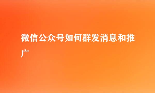 微信公众号如何群发消息和推广