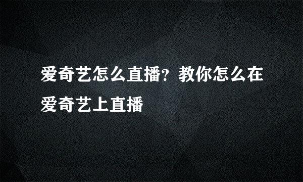 爱奇艺怎么直播？教你怎么在爱奇艺上直播