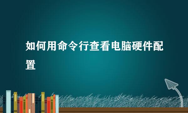 如何用命令行查看电脑硬件配置