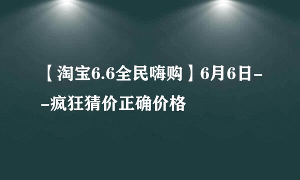 【淘宝6.6全民嗨购】6月6日--疯狂猜价正确价格