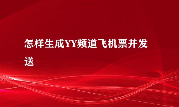 怎样生成YY频道飞机票并发送