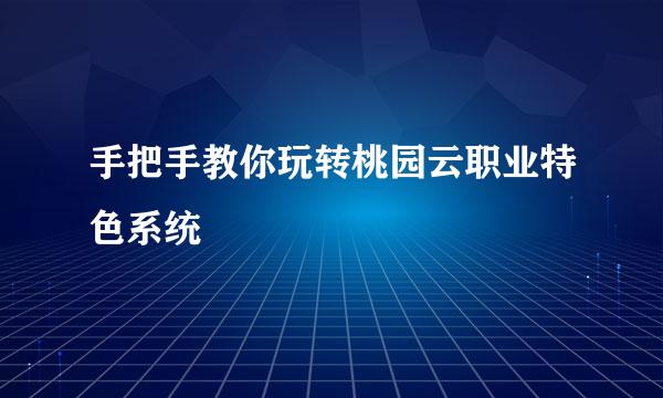 手把手教你玩转桃园云职业特色系统