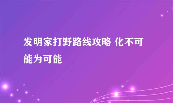 发明家打野路线攻略 化不可能为可能