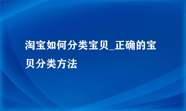 淘宝如何分类宝贝_正确的宝贝分类方法