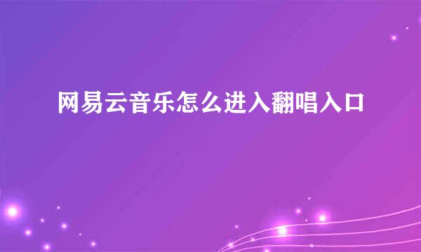 网易云音乐怎么进入翻唱入口