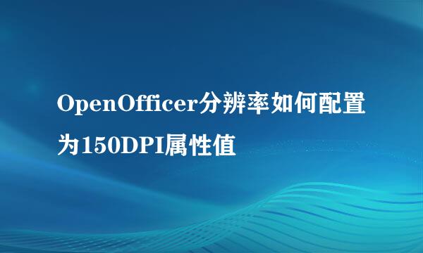 OpenOfficer分辨率如何配置为150DPI属性值