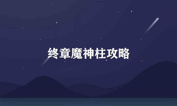 终章魔神柱攻略