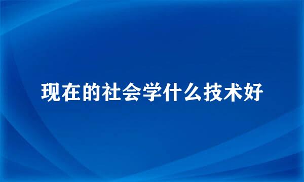 现在的社会学什么技术好