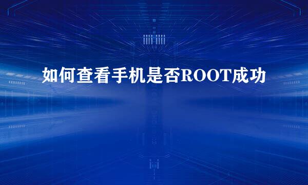 如何查看手机是否ROOT成功