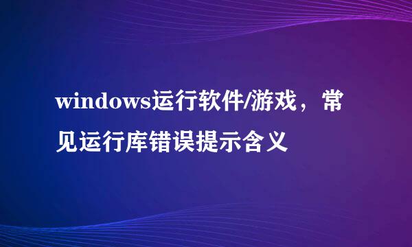 windows运行软件/游戏，常见运行库错误提示含义