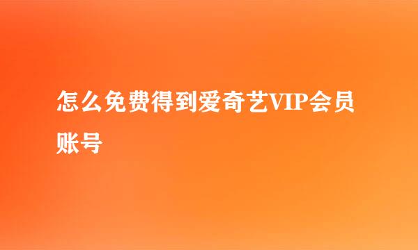 怎么免费得到爱奇艺VIP会员账号