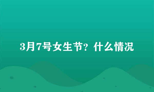 3月7号女生节？什么情况