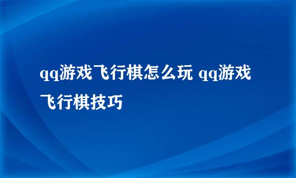 qq游戏飞行棋怎么玩 qq游戏飞行棋技巧