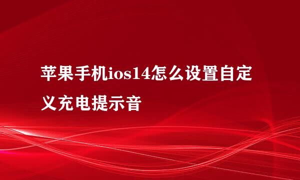 苹果手机ios14怎么设置自定义充电提示音