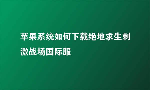 苹果系统如何下载绝地求生刺激战场国际服