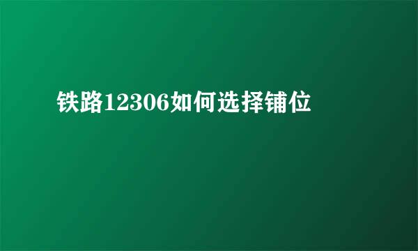 铁路12306如何选择铺位