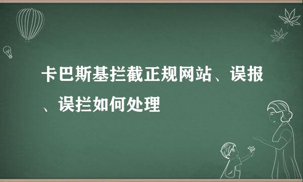 卡巴斯基拦截正规网站、误报、误拦如何处理