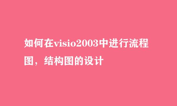 如何在visio2003中进行流程图，结构图的设计