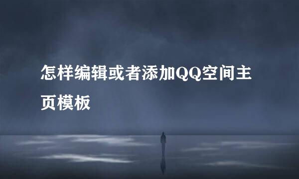 怎样编辑或者添加QQ空间主页模板