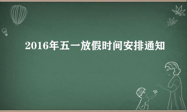 2016年五一放假时间安排通知