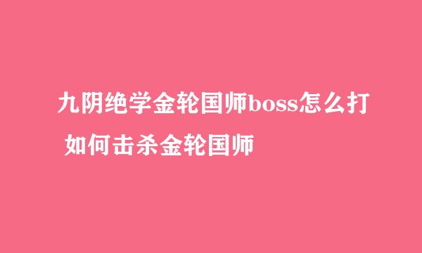 九阴绝学金轮国师boss怎么打 如何击杀金轮国师