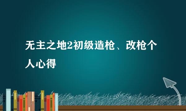 无主之地2初级造枪、改枪个人心得