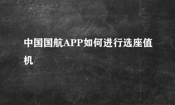 中国国航APP如何进行选座值机