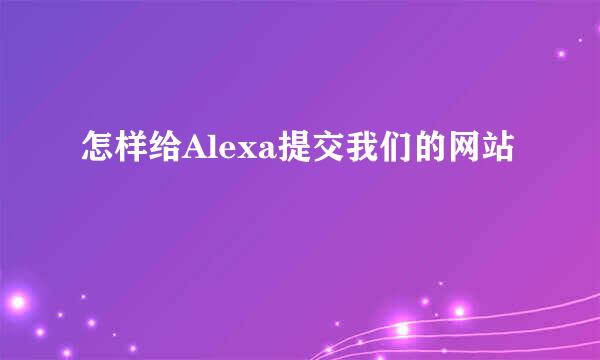 怎样给Alexa提交我们的网站