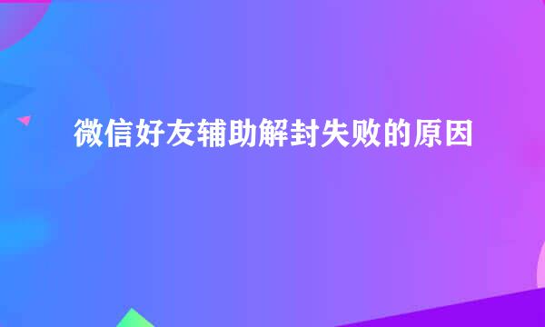 微信好友辅助解封失败的原因