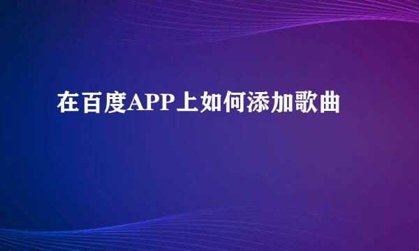 在百度APP上如何添加歌曲