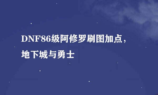 DNF86级阿修罗刷图加点，地下城与勇士