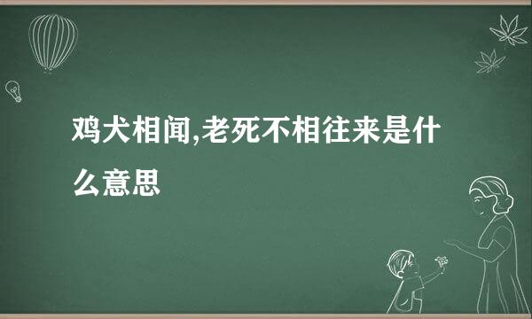 鸡犬相闻,老死不相往来是什么意思