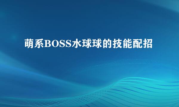 萌系BOSS水球球的技能配招