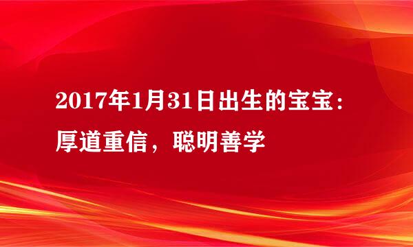 2017年1月31日出生的宝宝：厚道重信，聪明善学