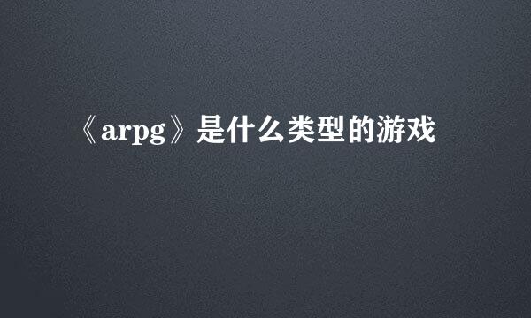 《arpg》是什么类型的游戏