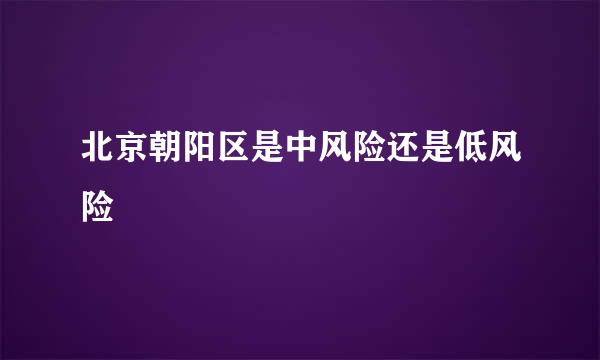 北京朝阳区是中风险还是低风险