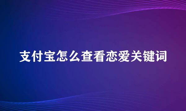 支付宝怎么查看恋爱关键词