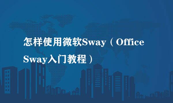 怎样使用微软Sway（Office Sway入门教程）