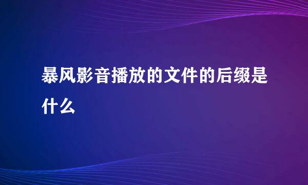 暴风影音播放的文件的后缀是什么