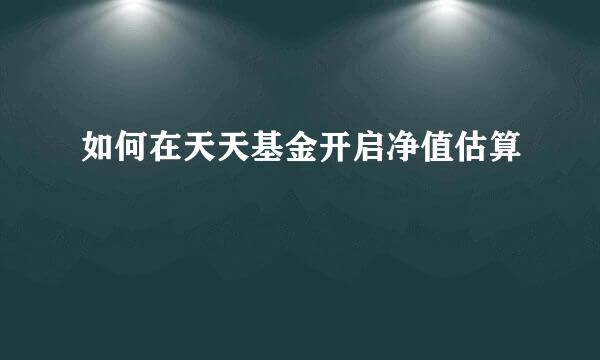 如何在天天基金开启净值估算