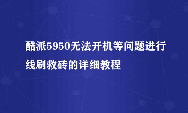 酷派5950无法开机等问题进行线刷救砖的详细教程