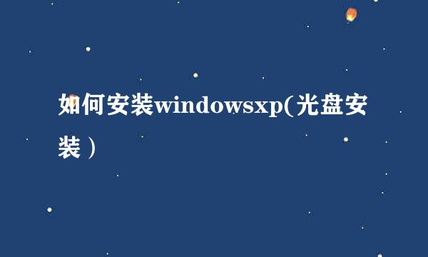 如何安装windowsxp(光盘安装）