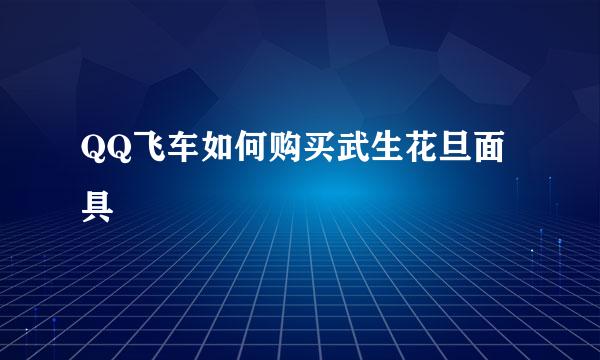 QQ飞车如何购买武生花旦面具