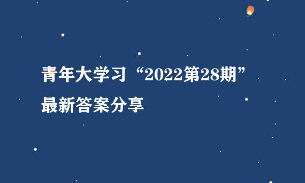 青年大学习“2022第28期”最新答案分享