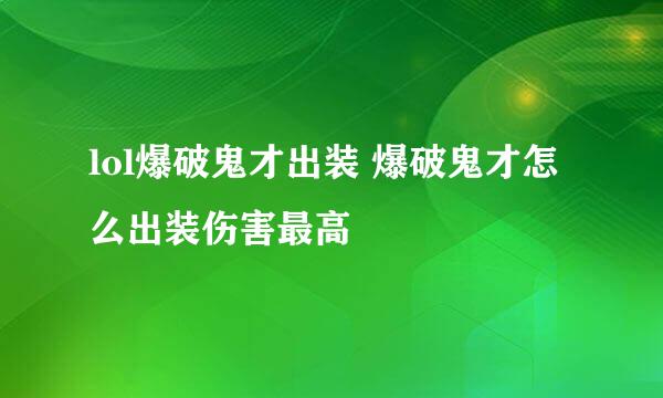 lol爆破鬼才出装 爆破鬼才怎么出装伤害最高