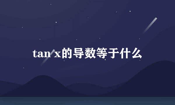 tan x的导数等于什么