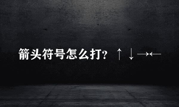 箭头符号怎么打？↑↓→←