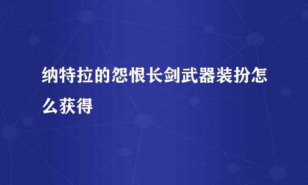 纳特拉的怨恨长剑武器装扮怎么获得