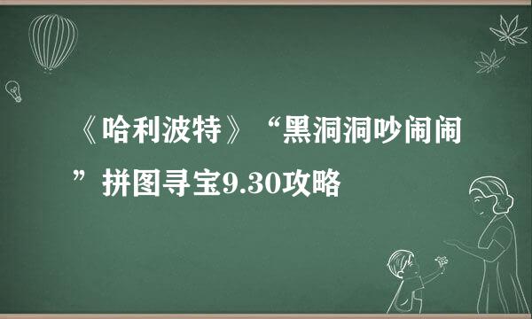 《哈利波特》“黑洞洞吵闹闹”拼图寻宝9.30攻略