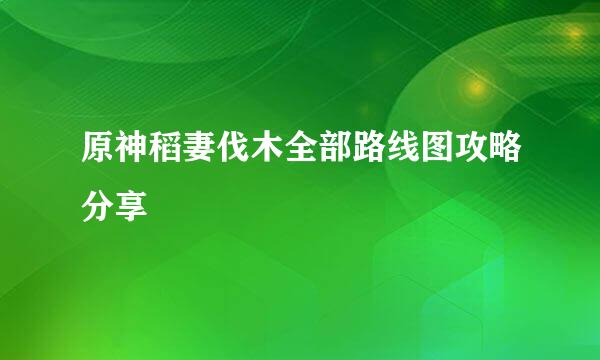 原神稻妻伐木全部路线图攻略分享